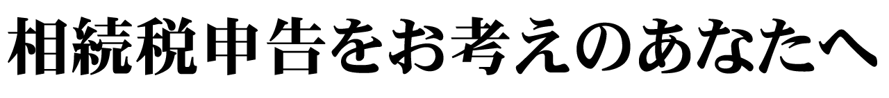 相続税申告をお考えのあなたへ