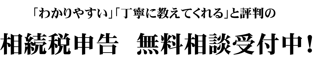 「わかりやすい」「丁寧に教えてくれる」と評判の相続税申告 無料相談受付中!
